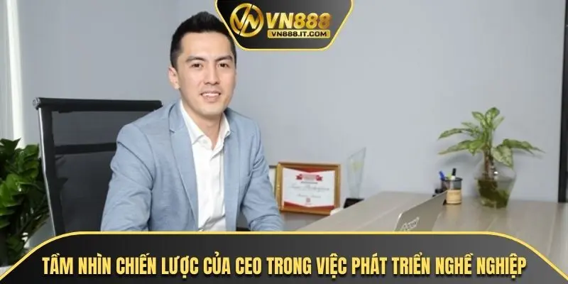Tầm nhìn chiến lược của CEO trong việc phát triển nghề nghiệp