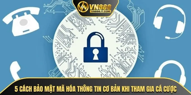 5 cách bảo mật mã hóa thông tin cơ bản khi tham gia cá cược