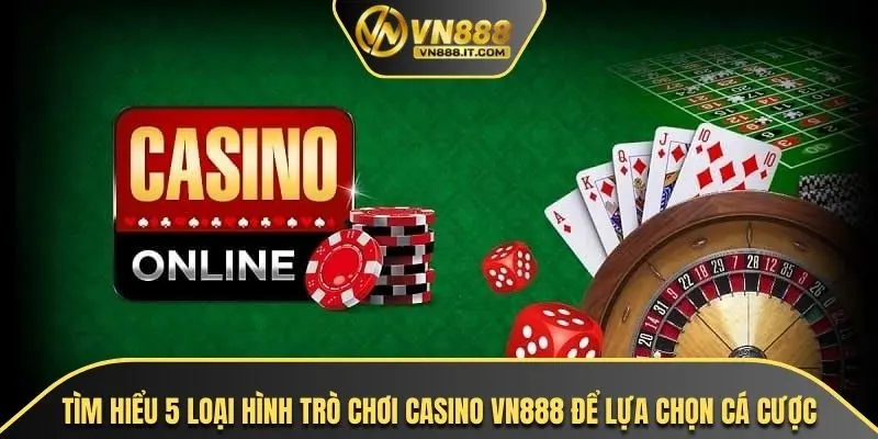 Tìm hiểu 5 loại hình trò chơi casino VN888 để lựa chọn cá cược