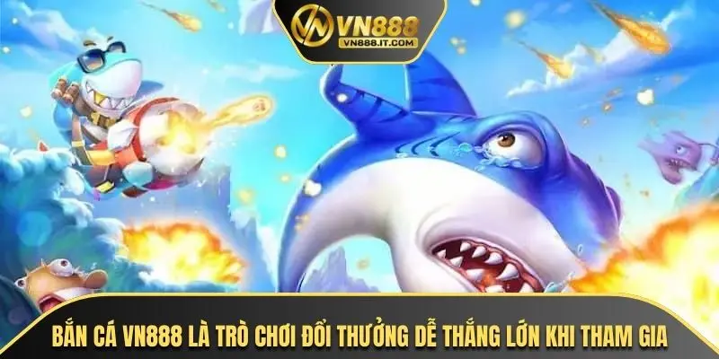 Bắn cá VN888 là trò chơi đổi thưởng dễ thắng lớn khi tham gia