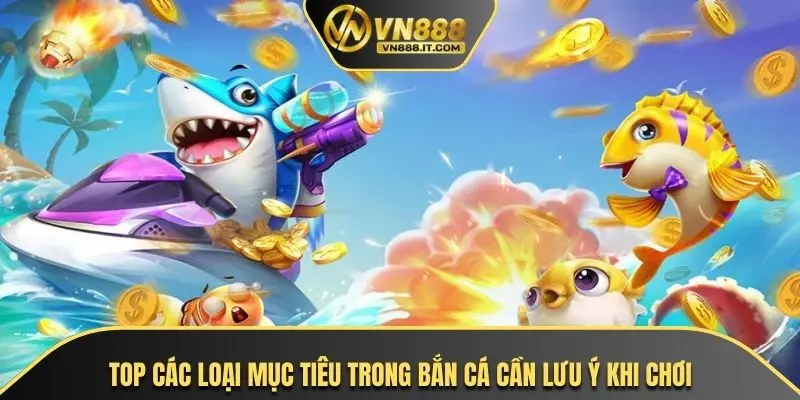 Top các loại mục tiêu trong bắn cá cần lưu ý khi chơi