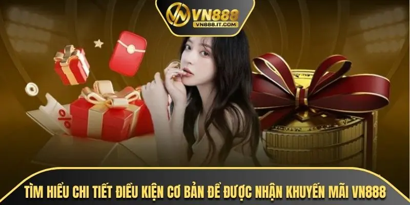 Tìm hiểu chi tiết điều kiện cơ bản để được nhận khuyến mãi VN888