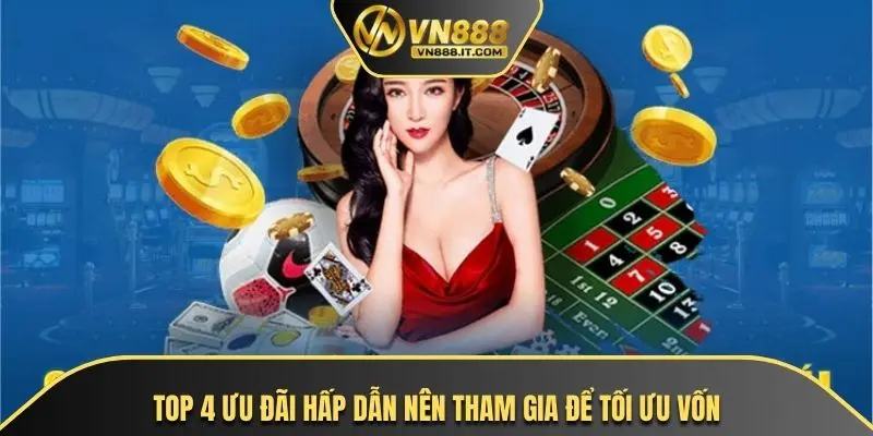 Top 4 ưu đãi hấp dẫn nên tham gia để tối ưu vốn