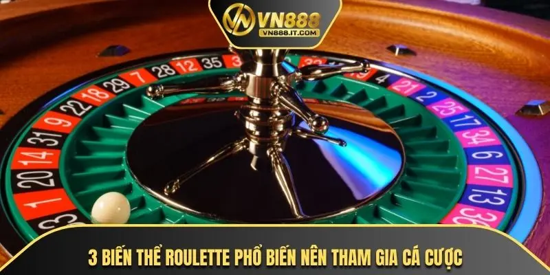 3 biến thể roulette phổ biến nên tham gia cá cược