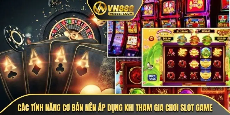 Các tính năng cơ bản nên áp dụng khi tham gia chơi slot game