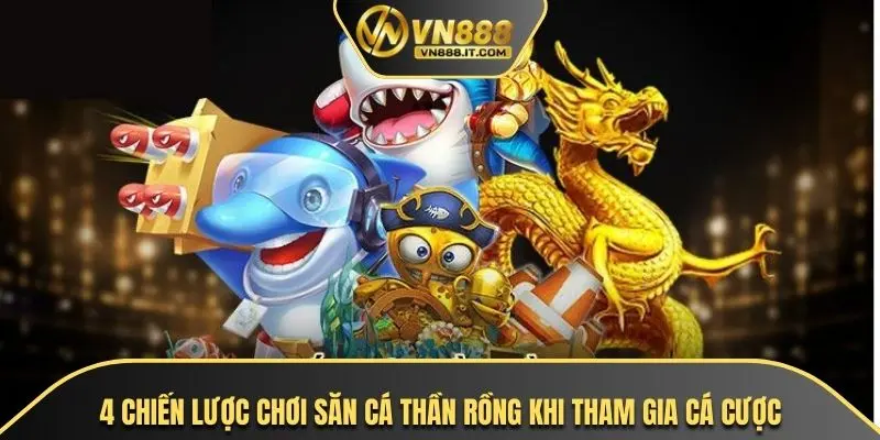 4 chiến lược chơi săn cá thần rồng khi tham gia cá cược