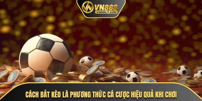 Cách bắt kèo là phương thức cá cược hiệu quả khi chơi