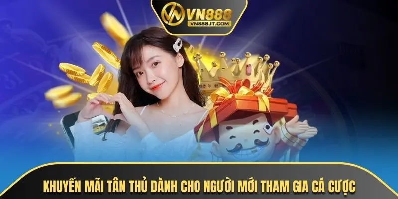 Khuyến mãi tân thủ dành cho người mới tham gia cá cược