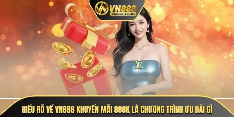 Hiểu rõ về VN888 khuyến mãi 888K là chương trình ưu đãi gì