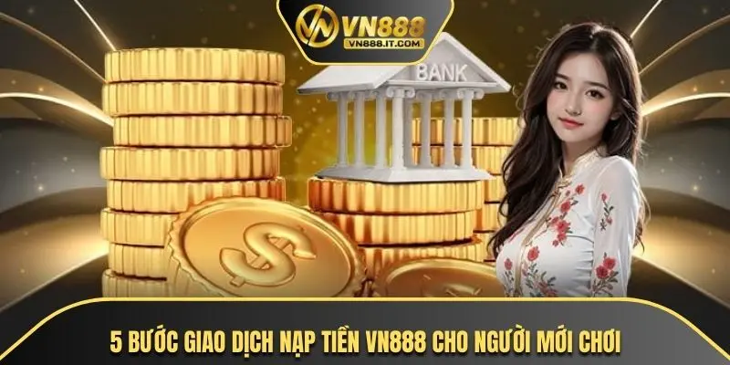 5 bước giao dịch nạp tiền VN888 cho người mới chơi