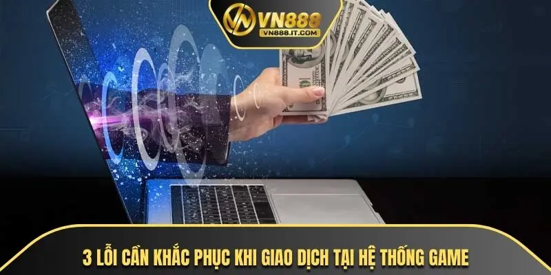 3 lỗi cần khắc phục khi giao dịch tại hệ thống game